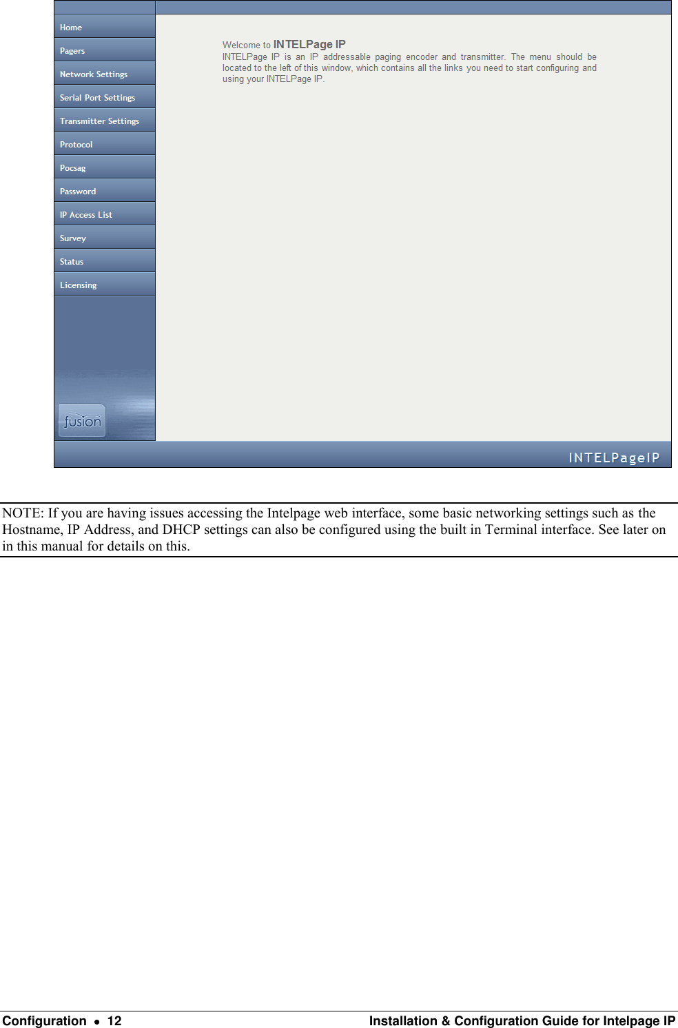  Configuration    12  Installation &amp; Configuration Guide for Intelpage IP    NOTE: If you are having issues accessing the Intelpage web interface, some basic networking settings such as the Hostname, IP Address, and DHCP settings can also be configured using the built in Terminal interface. See later on in this manual for details on this.                   