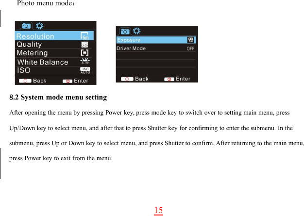 15Photo menu mode：8.2 System mode menu settingAfter opening the menu by pressing Power key, press mode key to switch over to setting main menu, pressUp/Down key to select menu, and after that to press Shutter key for confirming to enter the submenu. In thesubmenu, press Up or Down key to select menu, and press Shutter to confirm. After returning to the main menu,press Power key to exit from the menu.