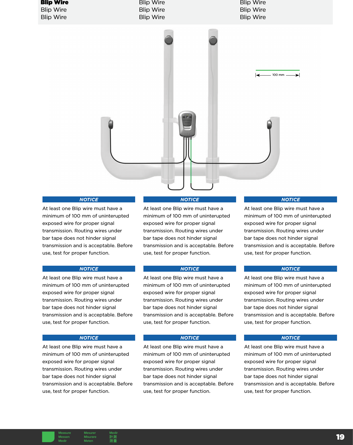 19NOTICEAt least one Blip wire must have a minimum of 100 mm of uninterupted exposed wire for proper signal transmission. Routing wires under bar tape does not hinder signal transmission and is acceptable. Before use, test for proper function.NOTICEAt least one Blip wire must have a minimum of 100 mm of uninterupted exposed wire for proper signal transmission. Routing wires under bar tape does not hinder signal transmission and is acceptable. Before use, test for proper function.NOTICEAt least one Blip wire must have a minimum of 100 mm of uninterupted exposed wire for proper signal transmission. Routing wires under bar tape does not hinder signal transmission and is acceptable. Before use, test for proper function.NOTICEAt least one Blip wire must have a minimum of 100 mm of uninterupted exposed wire for proper signal transmission. Routing wires under bar tape does not hinder signal transmission and is acceptable. Before use, test for proper function.NOTICEAt least one Blip wire must have a minimum of 100 mm of uninterupted exposed wire for proper signal transmission. Routing wires under bar tape does not hinder signal transmission and is acceptable. Before use, test for proper function.NOTICEAt least one Blip wire must have a minimum of 100 mm of uninterupted exposed wire for proper signal transmission. Routing wires under bar tape does not hinder signal transmission and is acceptable. Before use, test for proper function.NOTICEAt least one Blip wire must have a minimum of 100 mm of uninterupted exposed wire for proper signal transmission. Routing wires under bar tape does not hinder signal transmission and is acceptable. Before use, test for proper function.NOTICEAt least one Blip wire must have a minimum of 100 mm of uninterupted exposed wire for proper signal transmission. Routing wires under bar tape does not hinder signal transmission and is acceptable. Before use, test for proper function.NOTICEAt least one Blip wire must have a minimum of 100 mm of uninterupted exposed wire for proper signal transmission. Routing wires under bar tape does not hinder signal transmission and is acceptable. Before use, test for proper function.Blip Wire Blip Wire Blip WireBlip Wire Blip Wire Blip WireBlip Wire Blip Wire Blip Wire100 mmMeasure Mesurer MedirMessen Misurare 計測Medir Meten 测量