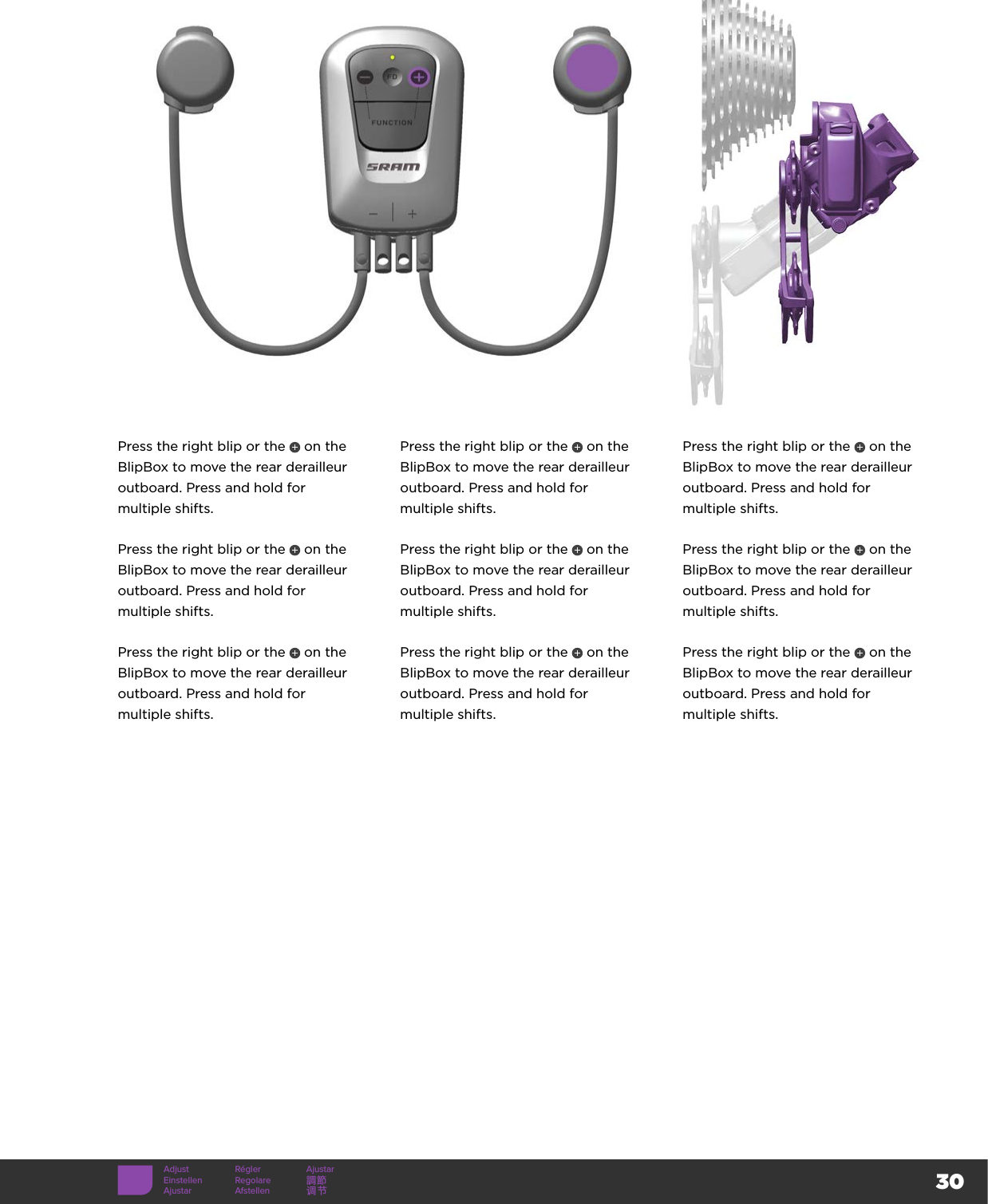 30Adjust Régler AjustarEinstellen Regolare 調節Ajustar Afstellen 调节Press the right blip or the   on the BlipBox to move the rear derailleur outboard. Press and hold for  multiple shifts.Press the right blip or the   on the BlipBox to move the rear derailleur outboard. Press and hold for  multiple shifts.Press the right blip or the   on the BlipBox to move the rear derailleur outboard. Press and hold for  multiple shifts.Press the right blip or the   on the BlipBox to move the rear derailleur outboard. Press and hold for  multiple shifts.Press the right blip or the   on the BlipBox to move the rear derailleur outboard. Press and hold for  multiple shifts.Press the right blip or the   on the BlipBox to move the rear derailleur outboard. Press and hold for  multiple shifts.Press the right blip or the   on the BlipBox to move the rear derailleur outboard. Press and hold for  multiple shifts.Press the right blip or the   on the BlipBox to move the rear derailleur outboard. Press and hold for  multiple shifts.Press the right blip or the   on the BlipBox to move the rear derailleur outboard. Press and hold for  multiple shifts.