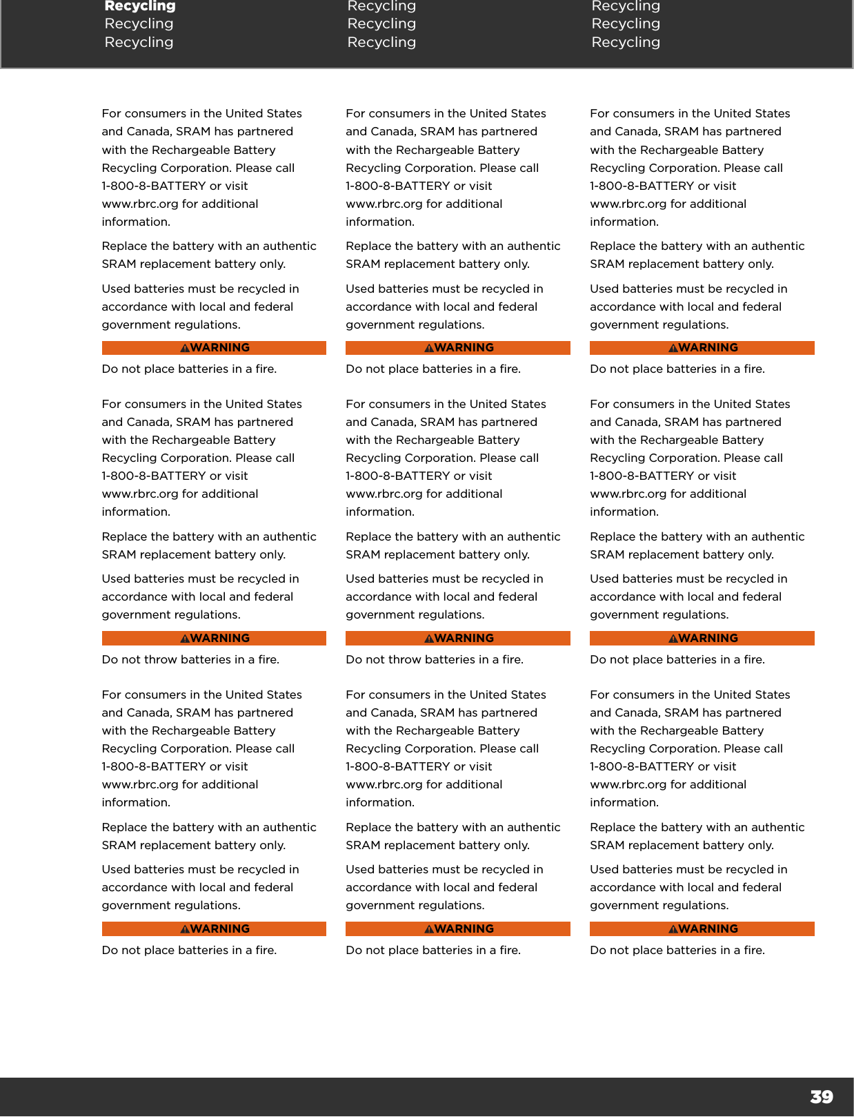 39For consumers in the United States and Canada, SRAM has partnered with the Rechargeable Battery Recycling Corporation. Please call 1-800-8-BATTERY or visit  www.rbrc.org for additional information.Replace the battery with an authentic SRAM replacement battery only.Used batteries must be recycled in accordance with local and federal government regulations.WARNINGDo not place batteries in a fire.For consumers in the United States and Canada, SRAM has partnered with the Rechargeable Battery Recycling Corporation. Please call 1-800-8-BATTERY or visit  www.rbrc.org for additional information.Replace the battery with an authentic SRAM replacement battery only.Used batteries must be recycled in accordance with local and federal government regulations.WARNINGDo not place batteries in a fire.For consumers in the United States and Canada, SRAM has partnered with the Rechargeable Battery Recycling Corporation. Please call 1-800-8-BATTERY or visit  www.rbrc.org for additional information.Replace the battery with an authentic SRAM replacement battery only.Used batteries must be recycled in accordance with local and federal government regulations.WARNINGDo not place batteries in a fire.For consumers in the United States and Canada, SRAM has partnered with the Rechargeable Battery Recycling Corporation. Please call 1-800-8-BATTERY or visit  www.rbrc.org for additional information.Replace the battery with an authentic SRAM replacement battery only.Used batteries must be recycled in accordance with local and federal government regulations.WARNINGDo not throw batteries in a fire.For consumers in the United States and Canada, SRAM has partnered with the Rechargeable Battery Recycling Corporation. Please call 1-800-8-BATTERY or visit  www.rbrc.org for additional information.Replace the battery with an authentic SRAM replacement battery only.Used batteries must be recycled in accordance with local and federal government regulations.WARNINGDo not throw batteries in a fire.For consumers in the United States and Canada, SRAM has partnered with the Rechargeable Battery Recycling Corporation. Please call 1-800-8-BATTERY or visit  www.rbrc.org for additional information.Replace the battery with an authentic SRAM replacement battery only.Used batteries must be recycled in accordance with local and federal government regulations.WARNINGDo not place batteries in a fire.For consumers in the United States and Canada, SRAM has partnered with the Rechargeable Battery Recycling Corporation. Please call 1-800-8-BATTERY or visit  www.rbrc.org for additional information.Replace the battery with an authentic SRAM replacement battery only.Used batteries must be recycled in accordance with local and federal government regulations.WARNINGDo not place batteries in a fire.For consumers in the United States and Canada, SRAM has partnered with the Rechargeable Battery Recycling Corporation. Please call 1-800-8-BATTERY or visit  www.rbrc.org for additional information.Replace the battery with an authentic SRAM replacement battery only.Used batteries must be recycled in accordance with local and federal government regulations.WARNINGDo not place batteries in a fire.For consumers in the United States and Canada, SRAM has partnered with the Rechargeable Battery Recycling Corporation. Please call 1-800-8-BATTERY or visit  www.rbrc.org for additional information.Replace the battery with an authentic SRAM replacement battery only.Used batteries must be recycled in accordance with local and federal government regulations.WARNINGDo not place batteries in a fire.Recycling Recycling RecyclingRecycling Recycling RecyclingRecycling Recycling Recycling