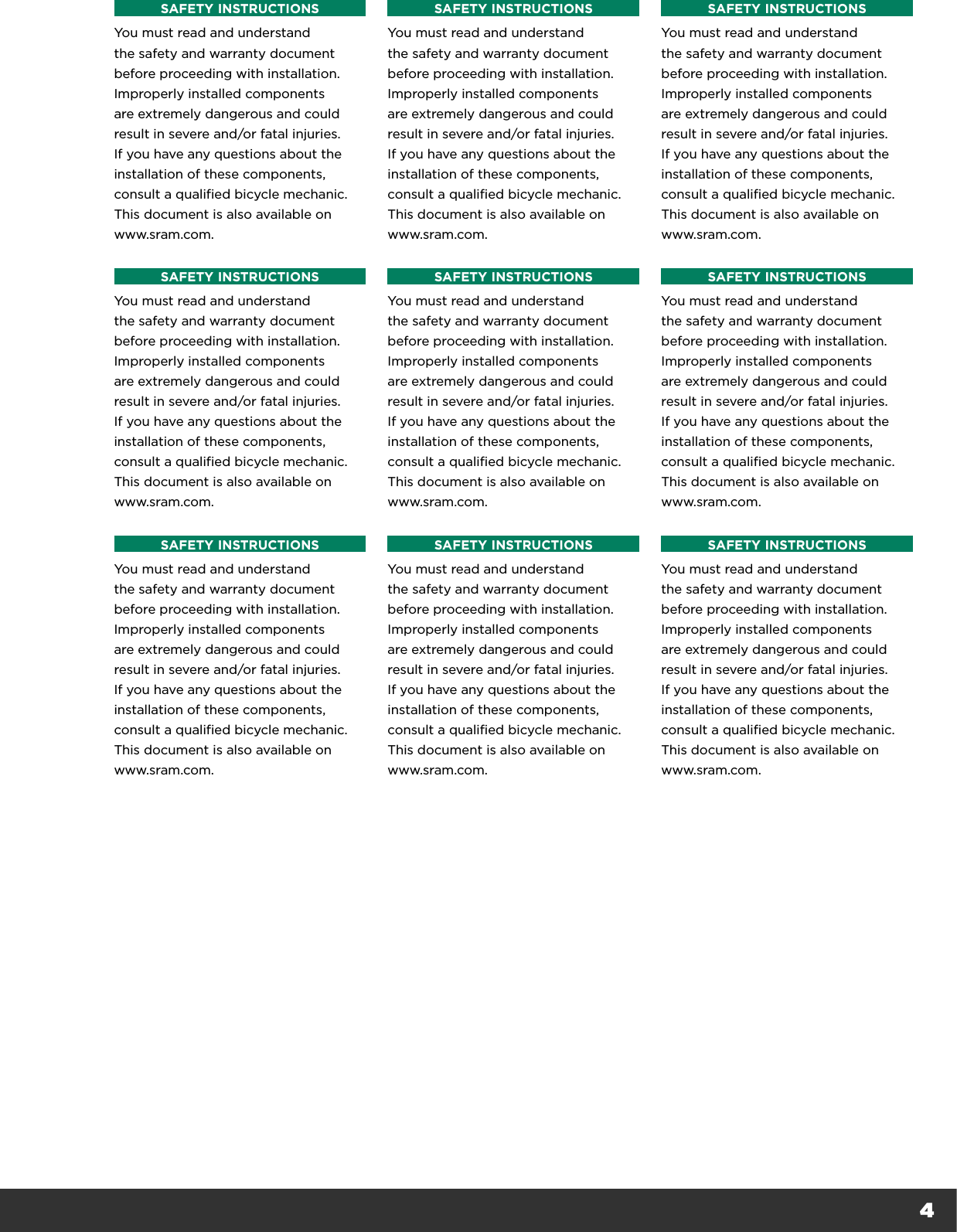 4SAFETY INSTRUCTIONSYou must read and understand the safety and warranty document before proceeding with installation. Improperly installed components are extremely dangerous and could result in severe and/or fatal injuries. If you have any questions about the installation of these components, consult a qualified bicycle mechanic. This document is also available on www.sram.com. SAFETY INSTRUCTIONSYou must read and understand the safety and warranty document before proceeding with installation. Improperly installed components are extremely dangerous and could result in severe and/or fatal injuries. If you have any questions about the installation of these components, consult a qualified bicycle mechanic. This document is also available on www.sram.com. SAFETY INSTRUCTIONSYou must read and understand the safety and warranty document before proceeding with installation. Improperly installed components are extremely dangerous and could result in severe and/or fatal injuries. If you have any questions about the installation of these components, consult a qualified bicycle mechanic. This document is also available on www.sram.com. SAFETY INSTRUCTIONSYou must read and understand the safety and warranty document before proceeding with installation. Improperly installed components are extremely dangerous and could result in severe and/or fatal injuries. If you have any questions about the installation of these components, consult a qualified bicycle mechanic. This document is also available on www.sram.com. SAFETY INSTRUCTIONSYou must read and understand the safety and warranty document before proceeding with installation. Improperly installed components are extremely dangerous and could result in severe and/or fatal injuries. If you have any questions about the installation of these components, consult a qualified bicycle mechanic. This document is also available on www.sram.com. SAFETY INSTRUCTIONSYou must read and understand the safety and warranty document before proceeding with installation. Improperly installed components are extremely dangerous and could result in severe and/or fatal injuries. If you have any questions about the installation of these components, consult a qualified bicycle mechanic. This document is also available on www.sram.com. SAFETY INSTRUCTIONSYou must read and understand the safety and warranty document before proceeding with installation. Improperly installed components are extremely dangerous and could result in severe and/or fatal injuries. If you have any questions about the installation of these components, consult a qualified bicycle mechanic. This document is also available on www.sram.com. SAFETY INSTRUCTIONSYou must read and understand the safety and warranty document before proceeding with installation. Improperly installed components are extremely dangerous and could result in severe and/or fatal injuries. If you have any questions about the installation of these components, consult a qualified bicycle mechanic. This document is also available on www.sram.com. SAFETY INSTRUCTIONSYou must read and understand the safety and warranty document before proceeding with installation. Improperly installed components are extremely dangerous and could result in severe and/or fatal injuries. If you have any questions about the installation of these components, consult a qualified bicycle mechanic. This document is also available on www.sram.com. 