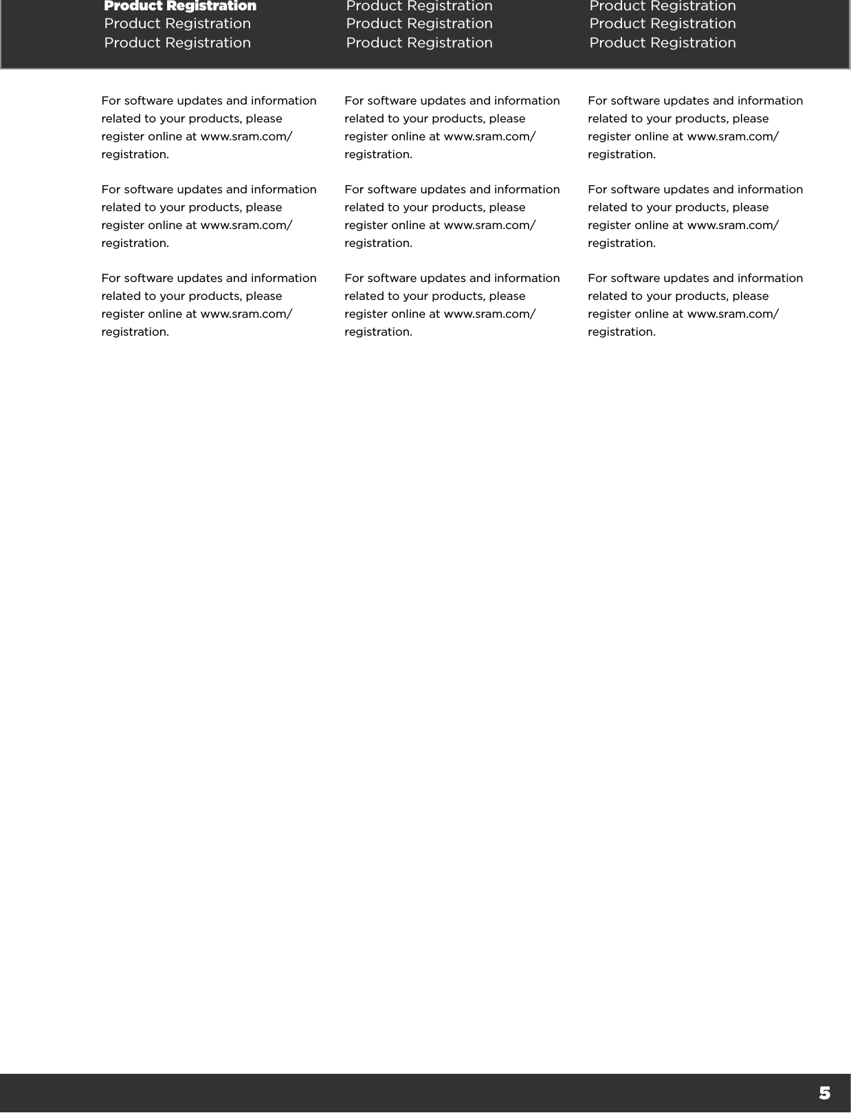 5Product Registration  Product Registration Product RegistrationProduct Registration Product Registration Product RegistrationProduct Registration Product Registration Product RegistrationFor software updates and information related to your products, please register online at www.sram.com/registration.For software updates and information related to your products, please register online at www.sram.com/registration.For software updates and information related to your products, please register online at www.sram.com/registration.For software updates and information related to your products, please register online at www.sram.com/registration.For software updates and information related to your products, please register online at www.sram.com/registration.For software updates and information related to your products, please register online at www.sram.com/registration.For software updates and information related to your products, please register online at www.sram.com/registration.For software updates and information related to your products, please register online at www.sram.com/registration.For software updates and information related to your products, please register online at www.sram.com/registration.
