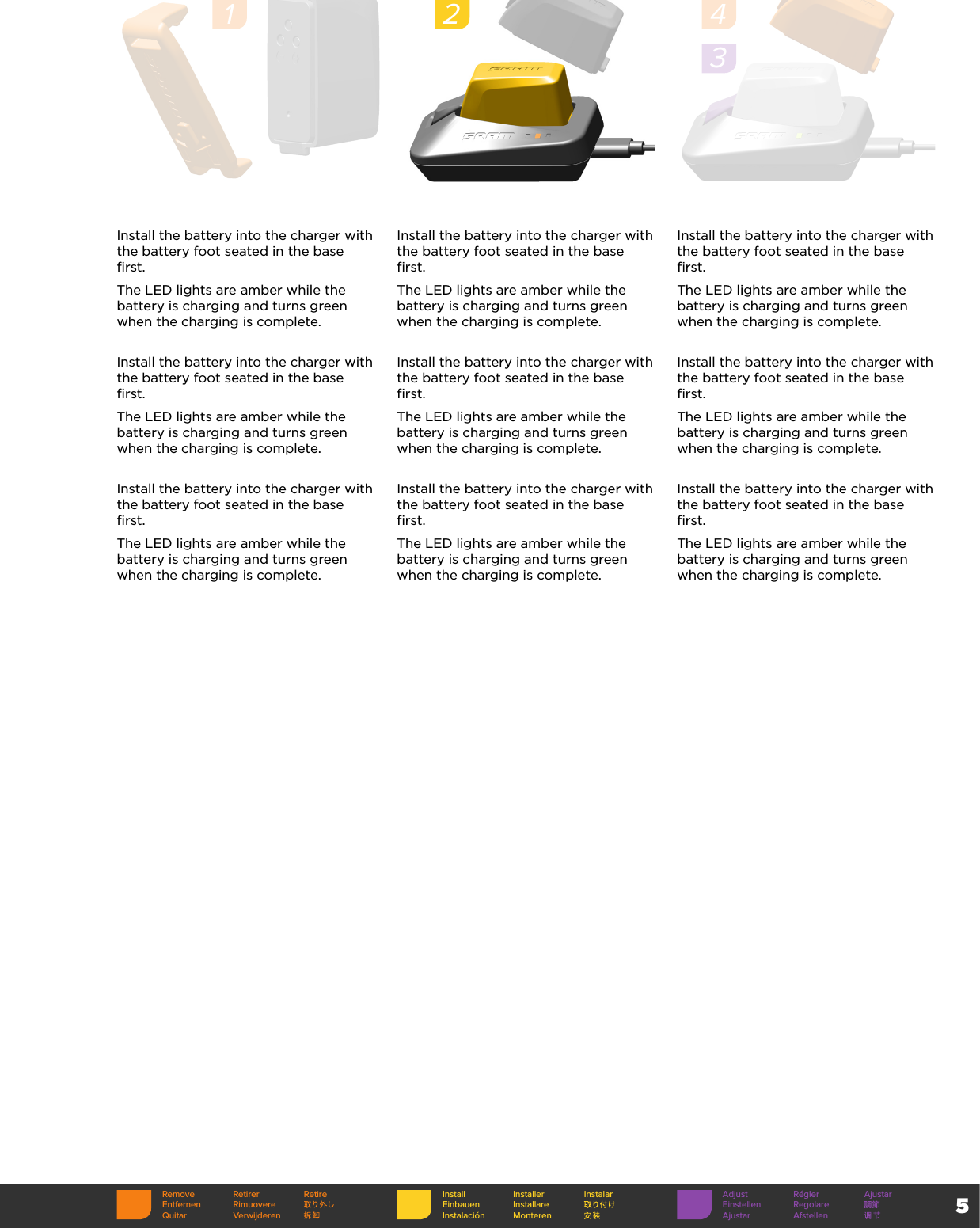 5Install the battery into the charger with the battery foot seated in the base first. The LED lights are amber while the battery is charging and turns green when the charging is complete. Install the battery into the charger with the battery foot seated in the base first. The LED lights are amber while the battery is charging and turns green when the charging is complete. Install the battery into the charger with the battery foot seated in the base first. The LED lights are amber while the battery is charging and turns green when the charging is complete. Install the battery into the charger with the battery foot seated in the base first. The LED lights are amber while the battery is charging and turns green when the charging is complete. Install the battery into the charger with the battery foot seated in the base first. The LED lights are amber while the battery is charging and turns green when the charging is complete. Install the battery into the charger with the battery foot seated in the base first. The LED lights are amber while the battery is charging and turns green when the charging is complete. Install the battery into the charger with the battery foot seated in the base first. The LED lights are amber while the battery is charging and turns green when the charging is complete. Install the battery into the charger with the battery foot seated in the base first. The LED lights are amber while the battery is charging and turns green when the charging is complete. Install the battery into the charger with the battery foot seated in the base first. The LED lights are amber while the battery is charging and turns green when the charging is complete. 1243Remove Retirer RetireEntfernen RimuovereQuitar VerwijderenInstall Installer InstalarEinbauen InstallareInstalación MonterenAdjust Régler AjustarEinstellen RegolareAjustar Afstellen
