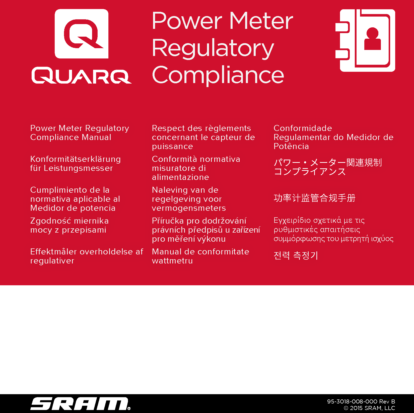 Power Meter Regulatory Compliance Manual Respect des règlements concernant le capteur de puissanceConformidade  Regulamentar do Medidor de PotênciaKonformitätserklärung für Leistungsmesser Conformità normativa misuratore di  alimentazioneパワー・メーター関連規制 コンプライアンスCumplimiento de la  normativa aplicable al Medidor de potenciaNaleving van de  regelgeving voor  vermogensmeters功率计监管合规手册Zgodność miernika mocy z przepisami Příručka pro dodržování právních předpisů u zařízení pro měření výkonuΕγχειρίδιο σχετικά με τις ρυθμιστικές απαιτήσεις συμμόρφωσης του μετρητή ισχύοςEffektmåler overholdelse af regulativer Manual de conformitate wattmetru 󻳓󺳴󽴔󼋰󻳤󺋿95-3018-008-000 Rev B© 2015 SRAM, LLC Power Meter Regulatory Compliance