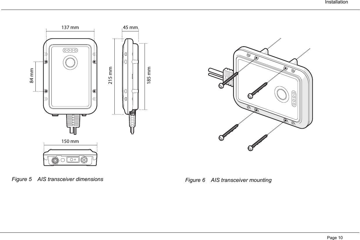 InstallationPage 10 Figure 5 AIS transceiver dimensions Figure 6 AIS transceiver mounting 215 mm84 mm185 mm150 mm137 mm 45 mm