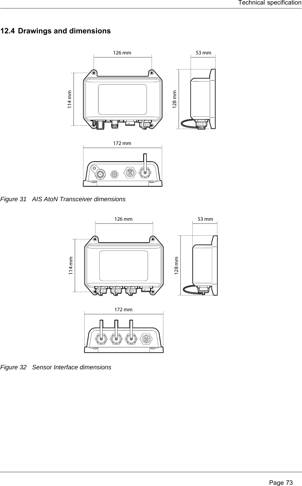 Technical specification Page 7312.4 Drawings and dimensionsFigure 31 AIS AtoN Transceiver dimensionsFigure 32 Sensor Interface dimensions53 mm128 mm126 mm172 mm114 mm53 mm128 mm126 mm172 mm114 mm