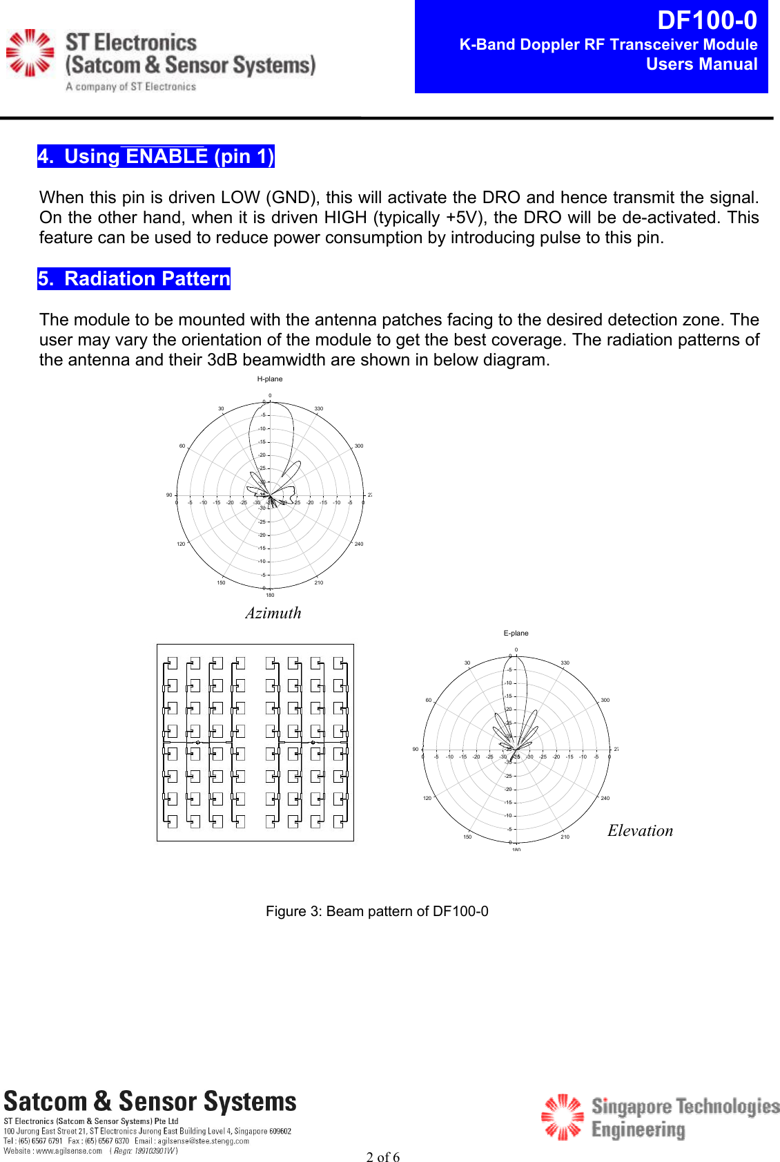 2 of 6DF100-0K-Band Doppler RF Transceiver ModuleUsers Manual4.  Using ENABLE (pin 1)When this pin is driven LOW (GND), this will activate the DRO and hence transmit the signal.On the other hand, when it is driven HIGH (typically +5V), the DRO will be de-activated. Thisfeature can be used to reduce power consumption by introducing pulse to this pin.5.  Radiation PatternThe module to be mounted with the antenna patches facing to the desired detection zone. Theuser may vary the orientation of the module to get the best coverage. The radiation patterns ofthe antenna and their 3dB beamwidth are shown in below diagram.E-plane-35 -30 -25 -20 -15 -10 -5 0-35-30-25-20-15-10-50-35-30-25-20-15-10-50-35-30-25-20-15-10-500306090120150180210240270300330H-plane-35 -30 -25 -20 -15 -10 -5 0-35-30-25-20-15-10-50-35-30-25-20-15-10-50-35-30-25-20-15-10-500306090120150180210240270300330Figure 3: Beam pattern of DF100-0ElevationAzimuth