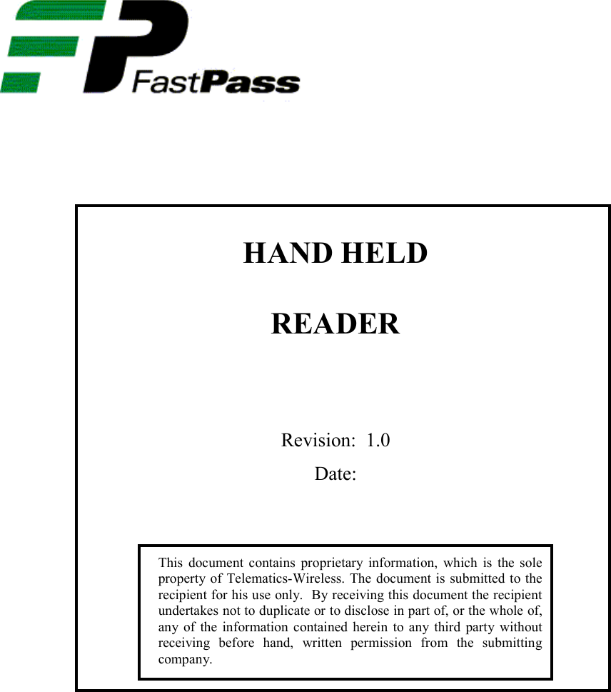        HAND HELD   READER      Revision:  1.0 Date:           This document contains proprietary information, which is the sole property of Telematics-Wireless. The document is submitted to the recipient for his use only.  By receiving this document the recipient undertakes not to duplicate or to disclose in part of, or the whole of, any of the information contained herein to any third party without receiving before hand, written permission from the submitting company. 
