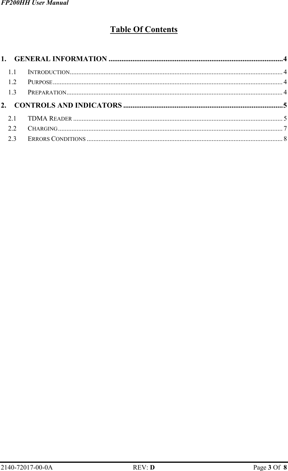 FP200HH User Manual  Table Of Contents  1. GENERAL INFORMATION ...............................................................................................4 1.1 INTRODUCTION.............................................................................................................................. 4 1.2 PURPOSE........................................................................................................................................ 4 1.3 PREPARATION................................................................................................................................4 2. CONTROLS AND INDICATORS .......................................................................................5 2.1 TDMA READER ............................................................................................................................ 5 2.2 CHARGING..................................................................................................................................... 7 2.3 ERRORS CONDITIONS .................................................................................................................... 8  2140-72017-00-0A REV: D  Page 3 Of  8  