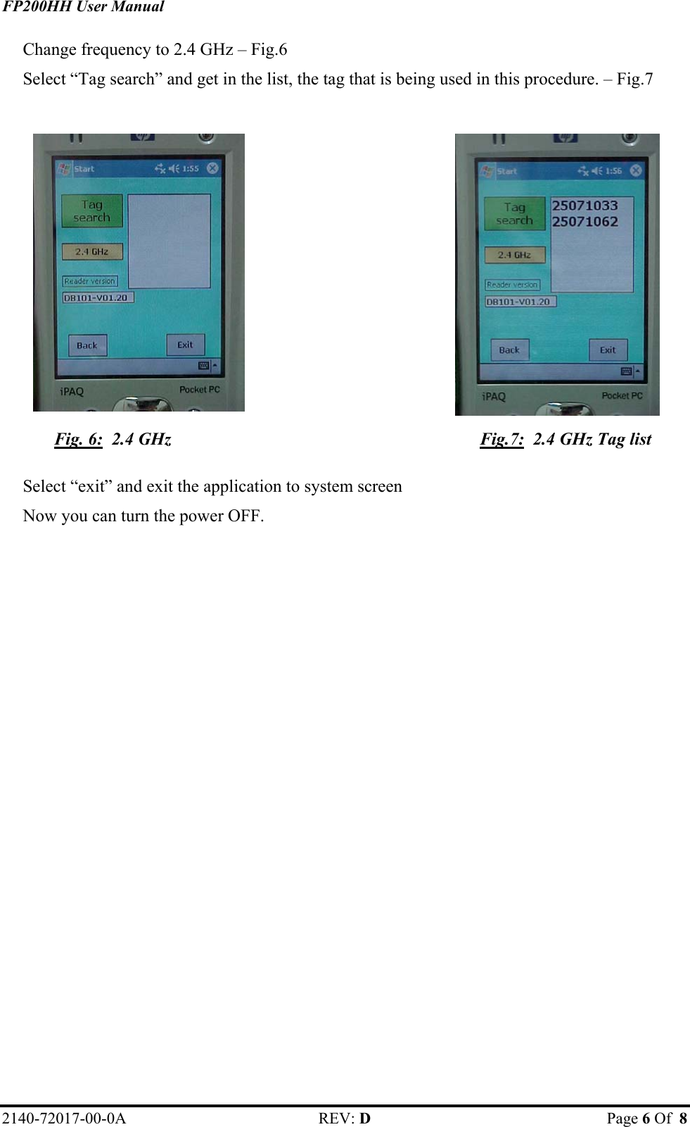 FP200HH User Manual Change frequency to 2.4 GHz – Fig.6 Select “Tag search” and get in the list, the tag that is being used in this procedure. – Fig.7              Fig. 6:  2.4 GHz  Fig.7:  2.4 GHz Tag list    Select “exit” and exit the application to system screen Now you can turn the power OFF.  2140-72017-00-0A REV: D  Page 6 Of  8  