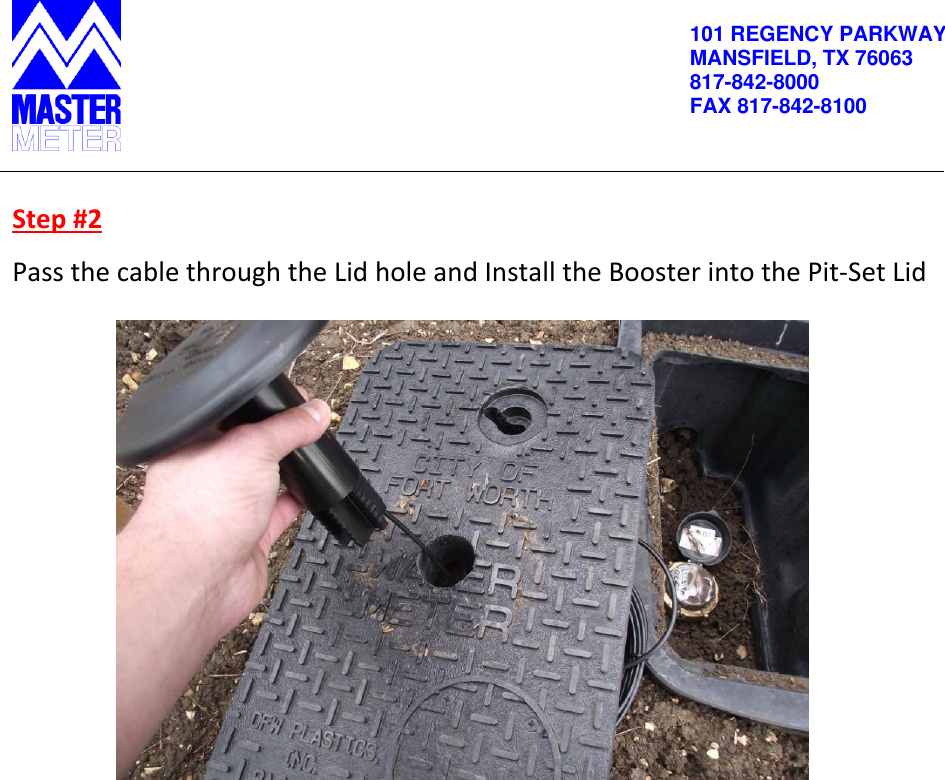          101 REGENCY PARKWAY MANSFIELD, TX 76063 817-842-8000 FAX 817-842-8100   Step #2 Pass the cable through the Lid hole and Install the Booster into the Pit-Set Lid         