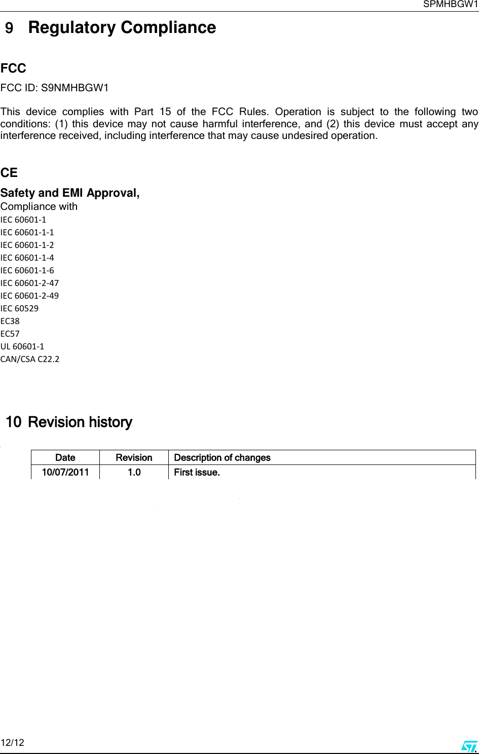     SPMHBGW1 12/12      9 Regulatory Compliance  FCC FCC ID: S9NMHBGW1  This  device  complies  with  Part  15  of  the  FCC  Rules.  Operation  is  subject  to  the  following  two conditions:  (1)  this  device  may  not  cause  harmful  interference,  and  (2)  this  device  must  accept any interference received, including interference that may cause undesired operation.   CE Safety and EMI Approval,  Compliance with  IEC 60601-1 IEC 60601-1-1 IEC 60601-1-2 IEC 60601-1-4 IEC 60601-1-6 IEC 60601-2-47 IEC 60601-2-49 IEC 60529 EC38 EC57 UL 60601-1 CAN/CSA C22.2    10 Revision history  Date Revision Description of changes 10/07/2011 1.0 First issue.      