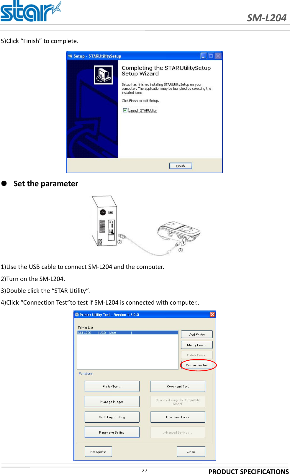 SM-L204PRODUCT SPECIFICATIONS275)Click “Finish” to complete.Set the parameter1)Use the USB cable to connect SM-L204 and the computer.2)Turn on the SM-L204.3)Double click the “STAR Utility”.4)Click “Connection Test”to test if SM-L204 is connected with computer..