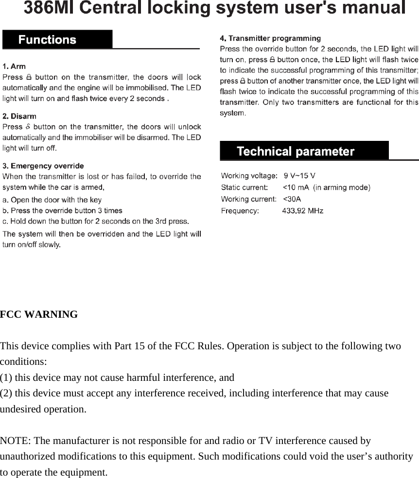      FCC WARNING  This device complies with Part 15 of the FCC Rules. Operation is subject to the following two conditions: (1) this device may not cause harmful interference, and (2) this device must accept any interference received, including interference that may cause undesired operation.  NOTE: The manufacturer is not responsible for and radio or TV interference caused by unauthorized modifications to this equipment. Such modifications could void the user’s authority to operate the equipment.     