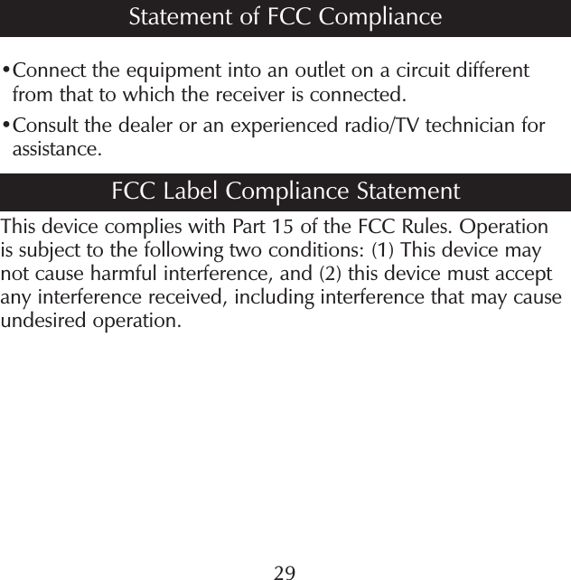 • Connect the equipment into an outlet on a circuit different from that to which the receiver is connected. • Consult the dealer or an experienced radio/TV technician for assistance.FCC Label Compliance StatementThis device complies with Part 15 of the FCC Rules. Operation is subject to the following two conditions: (1) This device may not cause harmful interference, and (2) this device must accept any interference received, including interference that may cause undesired operation.Statement of FCC Compliance29