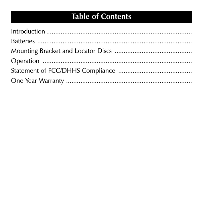 Introduction .................................................................................Batteries ......................................................................................Mounting Bracket and Locator Discs  ...........................................Operation ...................................................................................Statement of FCC/DHHS Compliance  .........................................One Year Warranty ......................................................................Table of Contents