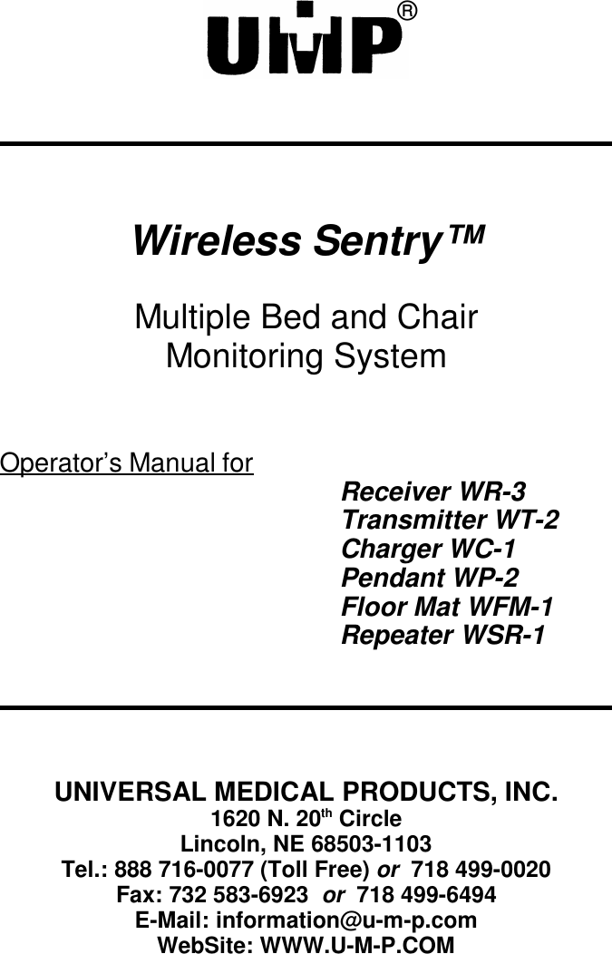 Wireless Sentry™Multiple Bed and ChairMonitoring SystemOperator’s Manual for Receiver WR-3Transmitter WT-2Charger WC-1Pendant WP-2Floor Mat WFM-1Repeater WSR-1®UNI VER SAL MED I CAL PROD UCTS, INC.1620 N. 20th CircleLincoln, NE 68503-1103Tel.: 888 716-0077 (Toll Free) or  718 499-0020Fax: 732 583-6923  or  718 499-6494E-Mail: information@u-m-p.comWebSite: WWW.U-M-P.COM