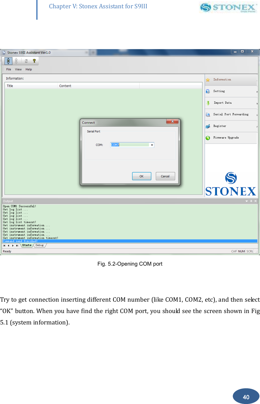        40 Chapter V: Stonex Assistant for S9III DefRadSettings   Fig. 5.2-Opening COM port   Try to get connection inserting different COM number (like COM1, COM2, etc), and then select &ldquo;OK&rdquo; button. When you have find the right COM port, you should see the screen shown in Fig 5.1 (system information). 