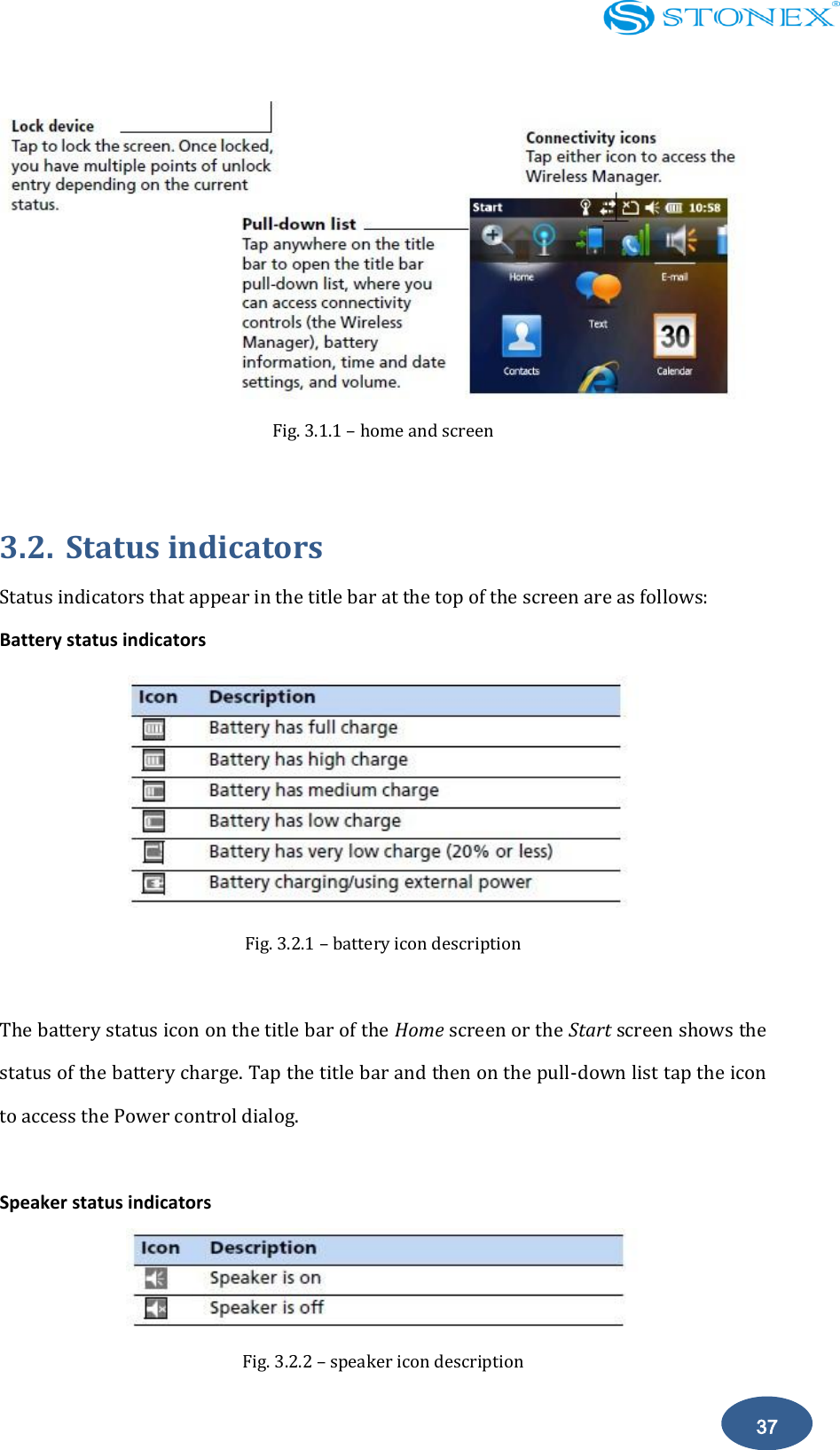   37  Fig. 3.1.1 &ndash; home and screen  3.2. Status indicators Status indicators that appear in the title bar at the top of the screen are as follows: Battery status indicators  Fig. 3.2.1 &ndash; battery icon description  The battery status icon on the title bar of the Home screen or the Start screen shows the status of the battery charge. Tap the title bar and then on the pull-down list tap the icon to access the Power control dialog.  Speaker status indicators  Fig. 3.2.2 &ndash; speaker icon description 