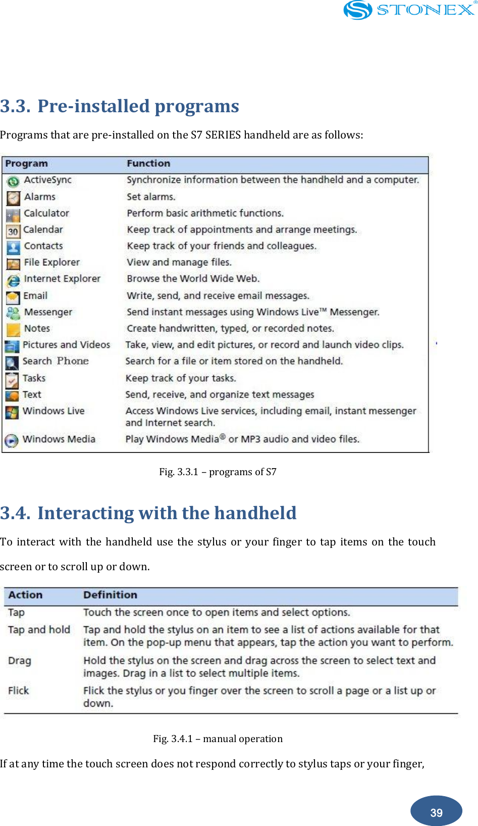    39  3.3. Pre-installed programs Programs that are pre-installed on the S7 SERIES handheld are as follows:  Fig. 3.3.1 &ndash; programs of S7 3.4. Interacting with the handheld To  interact  with  the  handheld  use  the  stylus  or  your  finger  to  tap  items  on  the  touch screen or to scroll up or down.  Fig. 3.4.1 &ndash; manual operation If at any time the touch screen does not respond correctly to stylus taps or your finger, 