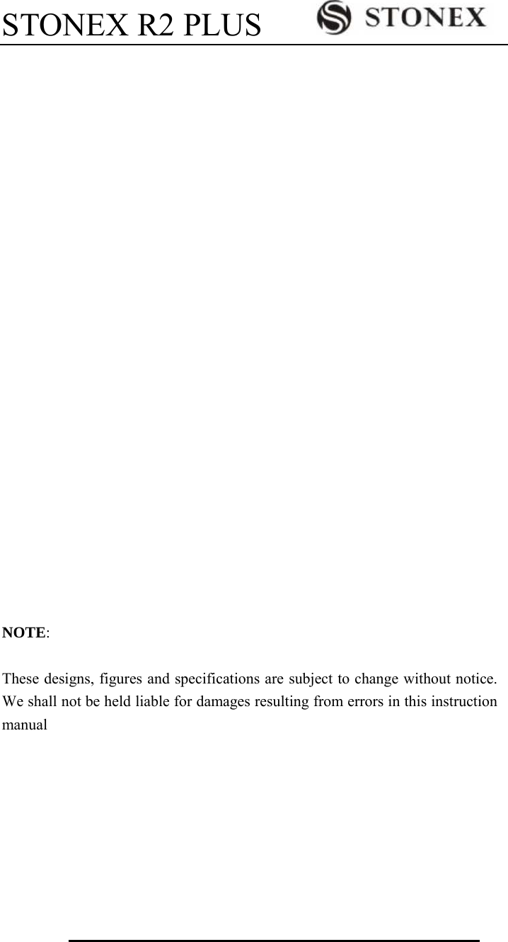 STONEX R2 PLUS                                   NOTE:  These designs, figures and specifications are subject to change without notice. We shall not be held liable for damages resulting from errors in this instruction manual 