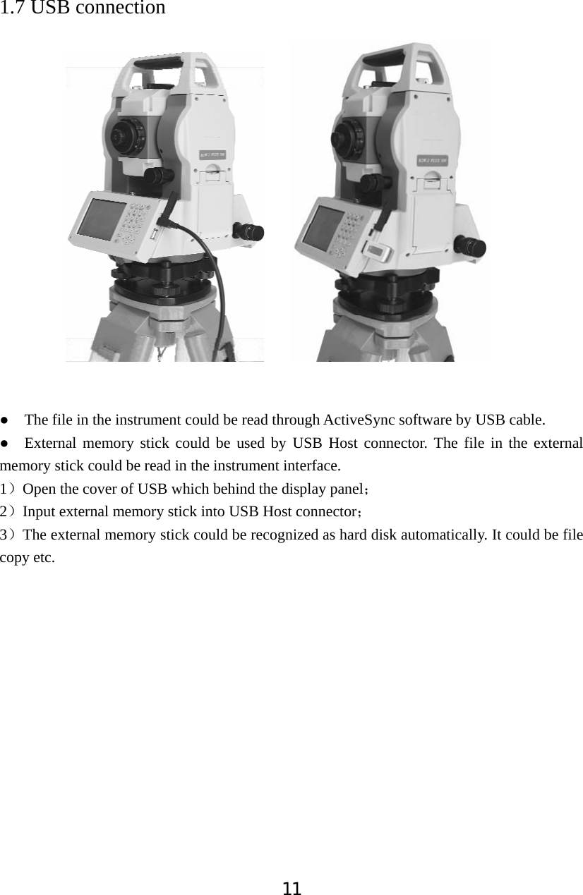 111.7 USB connection                Ɣ    The file in the instrument could be read through ActiveSync software by USB cable.   Ɣ  External memory stick could be used by USB Host connector. The file in the external memory stick could be read in the instrument interface.   1˅Open the cover of USB which behind the display panel˗2˅Input external memory stick into USB Host connector˗3˅The external memory stick could be recognized as hard disk automatically. It could be file copy etc. 