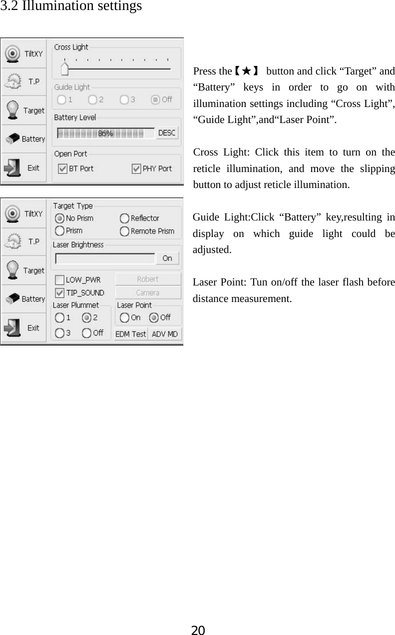 203.2 Illumination settings Press theǏƾǐ  button and click &ldquo;Target&rdquo; and &ldquo;Battery&rdquo; keys in order to go on with illumination settings including &ldquo;Cross Light&rdquo;, &ldquo;Guide Light&rdquo;,and&ldquo;Laser Point&rdquo;. Cross Light: Click this item to turn on the reticle illumination, and move the slipping button to adjust reticle illumination. Guide Light:Click &ldquo;Battery&rdquo; key,resulting in display on which guide light could be adjusted.  Laser Point: Tun on/off the laser flash before distance measurement.