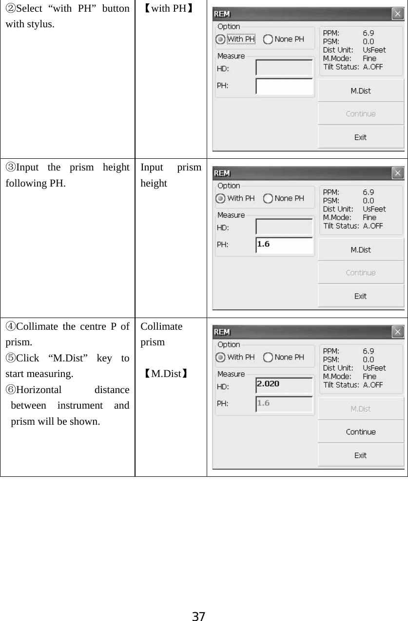 37ĸSelect &ldquo;with PH&rdquo; button with stylus. Ǐwith PHǐĹInput the prism height following PH. Input prism height ĺCollimate the centre P of prism. ĻClick &ldquo;M.Dist&rdquo; key to start measuring. ļHorizontal distance between instrument and prism will be shown. Collimate prism ǏM.Distǐ
