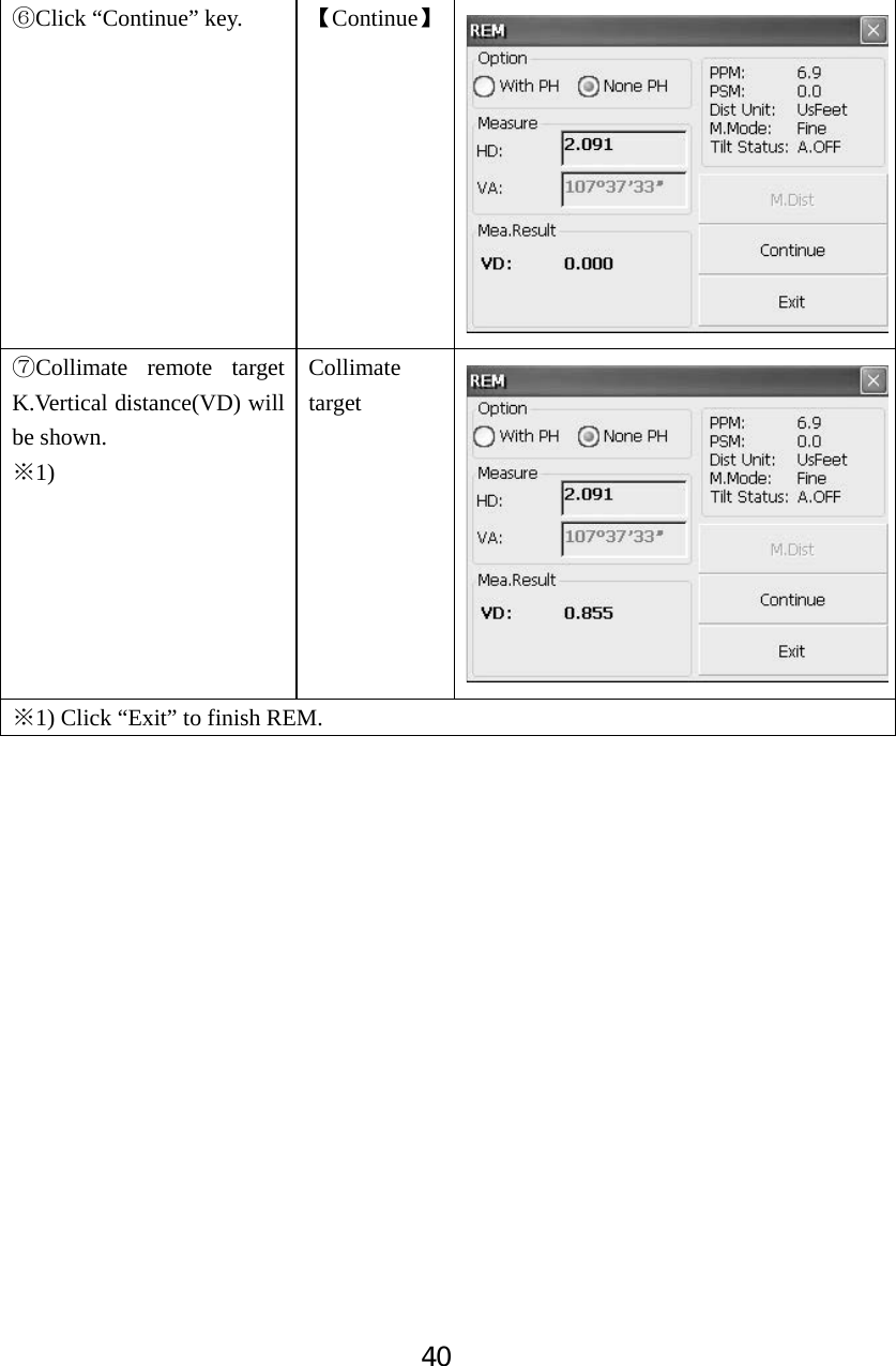40ļClick &ldquo;Continue&rdquo; key.  ǏContinueǐĽCollimate remote target K.Vertical distance(VD) will be shown. 1)ĆCollimate target 1)Ć Click &ldquo;Exit&rdquo; to finish REM. 