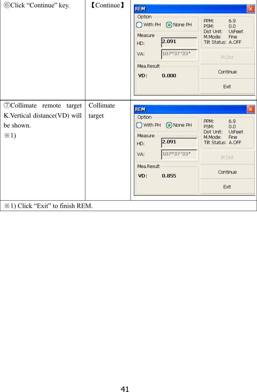 41 ⑥Click &ldquo;Continue&rdquo; key. 【Continue】  ⑦Collimate  remote  target K.Vertical distance(VD) will be shown. ※1) Collimate target  ※1) Click &ldquo;Exit&rdquo; to finish REM.                 