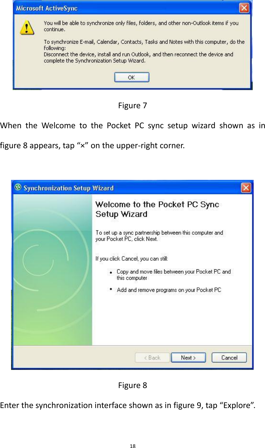 18   Figure 7 When  the  Welcome  to  the  Pocket  PC  sync  setup  wizard  shown  as  in figure 8 appears, tap &ldquo;&times;&rdquo; on the upper-right corner.   Figure 8 Enter the synchronization interface shown as in figure 9, tap &ldquo;Explore&rdquo;.  
