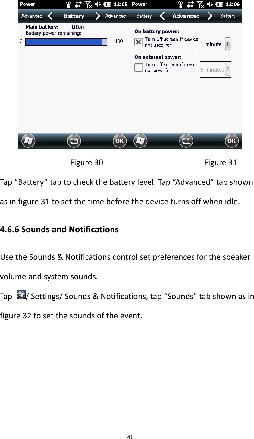 41                                   Figure 30                                              Figure 31 Tap &ldquo;Battery&rdquo; tab to check the battery level. Tap &ldquo;Advanced&rdquo; tab shown as in figure 31 to set the time before the device turns off when idle. 4.6.6 Sounds and Notifications Use the Sounds &amp; Notifications control set preferences for the speaker volume and system sounds. Tap  / Settings/ Sounds &amp; Notifications, tap &ldquo;Sounds&rdquo; tab shown as in figure 32 to set the sounds of the event. 
