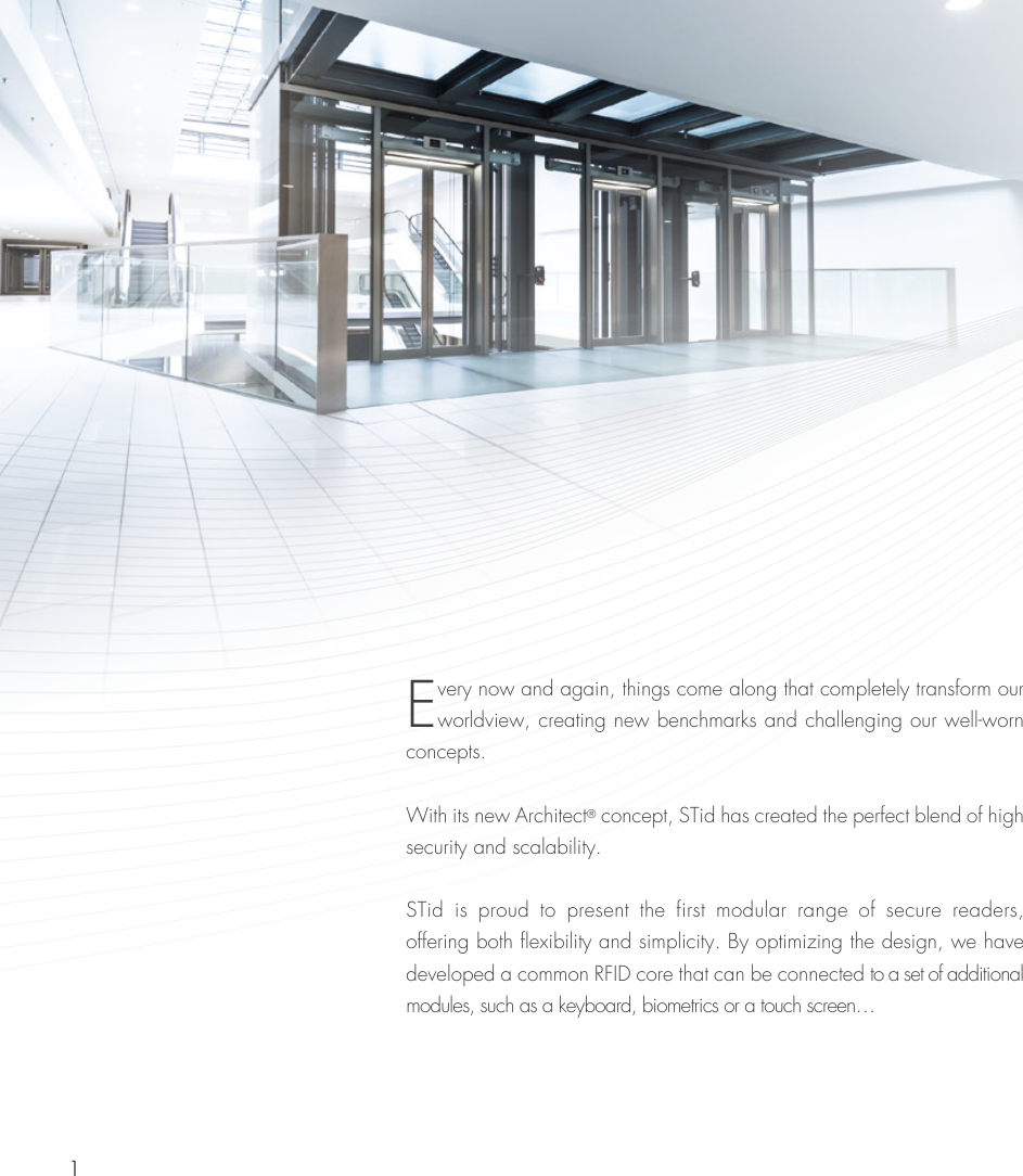 11Every now and again, things come along that completely transform our worldview, creating new benchmarks and challenging our well-worn concepts.With its new Architect® concept, STid has created the perfect blend of high security and scalability. STid  is  proud  to  present  the  first  modular  range  of  secure  readers, offering both flexibility and simplicity. By optimizing the design, we have developed a common RFID core that can be connected to a set of additional modules, such as a keyboard, biometrics or a touch screen…