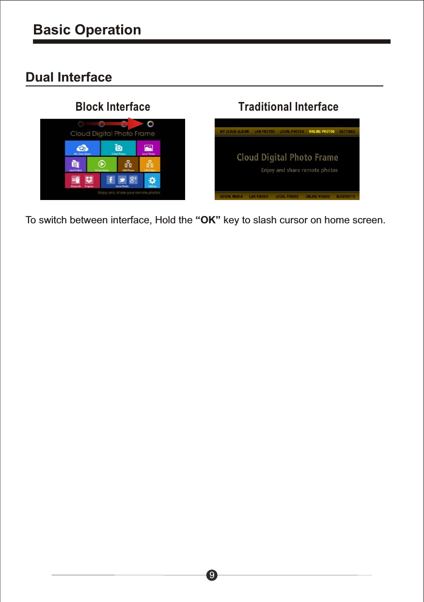 9Basic OperationDual InterfaceTo switch between interface, Hold the &ldquo;OK&rdquo; key to slash cursor on home screen.Block Interface Traditional Interface
