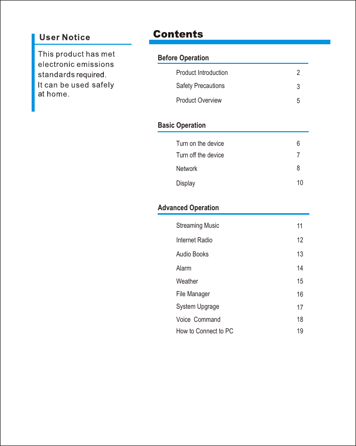Before OperationProduct IntroductionSafety Precautions2357Basic Operation11Advanced Operation1214161310181517Product OverviewNetwork DisplayStreaming MusicInternet RadioAudio BooksAlarmWeatherFile ManagerSystem UpgrageVoice  Command68Turn on the deviceTurn off the device19How to Connect to PC