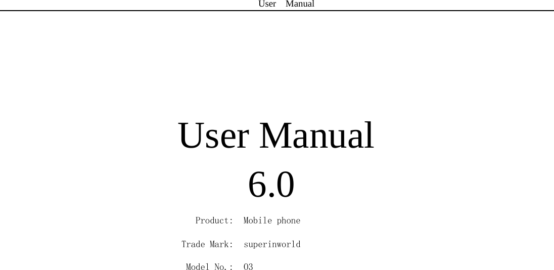 User  Manual      User Manual 6.0 Product:  Mobile phone Trade Mark:  superinworld Model No.:  O3          