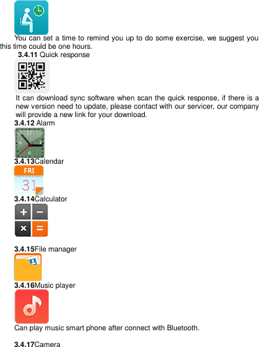    You can set a time to remind you up to do some exercise, we suggest you this time could be one hours.   3.4.11 Quick response  It can download sync software when scan the quick response, if there is a new version need to update, please contact with our servicer, our company will provide a new link for your download. 3.4.12 Alarm  3.4.13Calendar  3.4.14Calculator      3.4.15File manager  3.4.16Music player  Can play music smart phone after connect with Bluetooth.       3.4.17Camera 