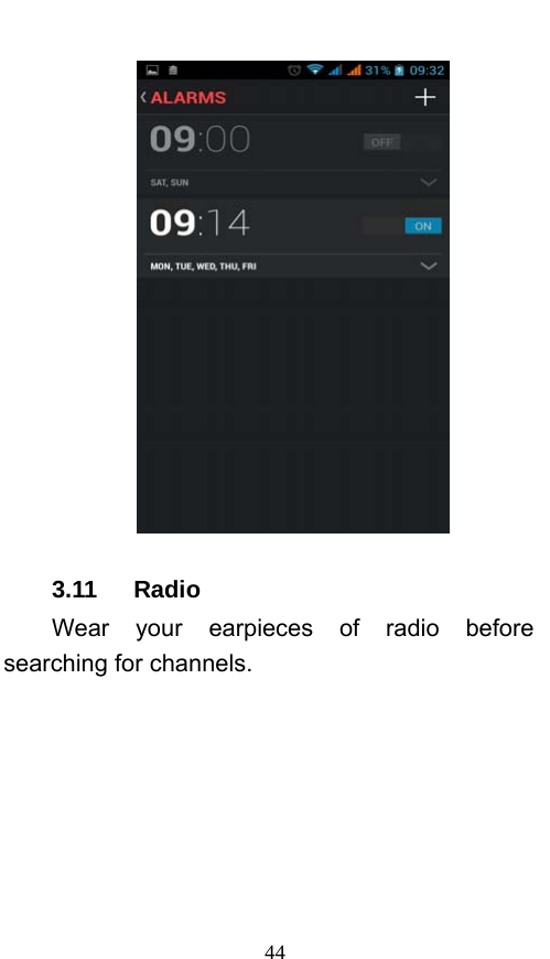  44  3.11   Radio Wear your earpieces of radio before searching for channels.     