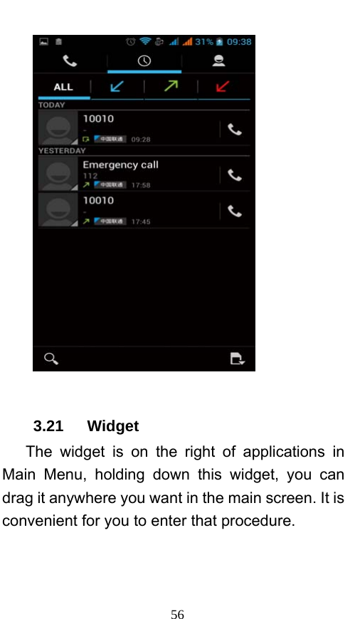  56   3.21   Widget    The widget is on the right of applications in Main Menu, holding down this widget, you can drag it anywhere you want in the main screen. It is convenient for you to enter that procedure. 