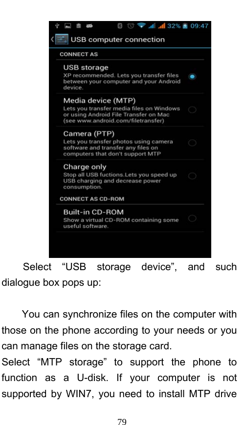  79  Select “USB storage device”, and such dialogue box pops up:  You can synchronize files on the computer with those on the phone according to your needs or you can manage files on the storage card. Select “MTP storage” to support the phone to function as a U-disk. If your computer is not supported by WIN7, you need to install MTP drive 