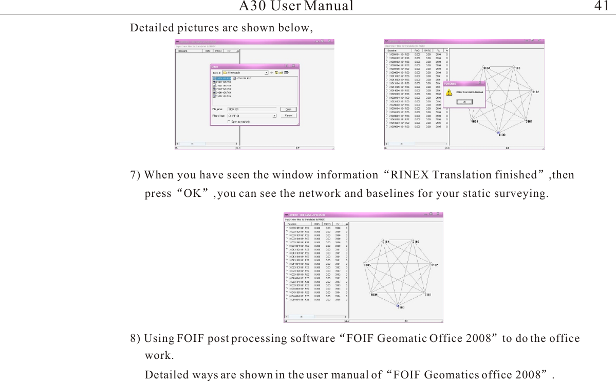 A30 User Manual7)  When  you  have  seen  the  window  information  RINEX  Translation  finished , then  press  OK , you   can   see   the   network   and   baselines   for   your   static   surveying. Detailed  pictures  are  shown  below,8) Using FOIF post processing software FOIF Geomatic Office 2008 to do the office Detailed ways are shown in the user manual of FOIF Geomatics office 2008 .work.41