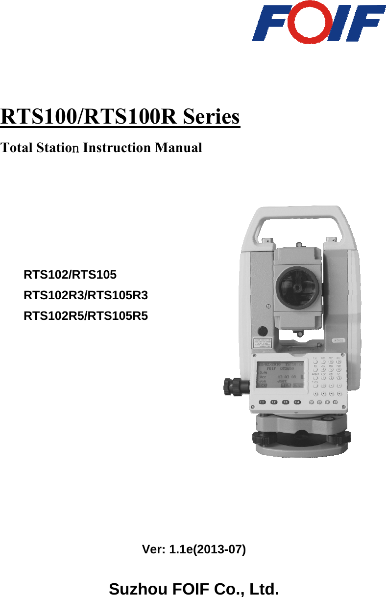    RTS100/RTS100R Series Total Station Instruction Manual                   Ver: 1.1e(2013-07)  Suzhou FOIF Co., Ltd. RTS102/RTS105 RTS102R3/RTS105R3 RTS102R5/RTS105R5  