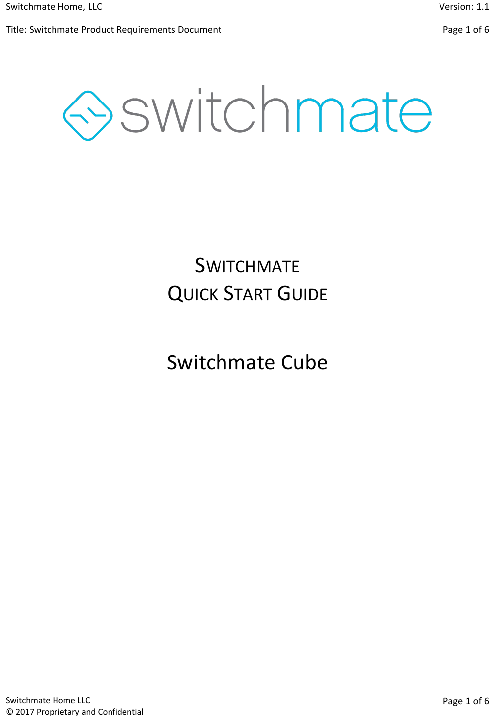 Switchmate Home, LLCVersion: 1.1Title: Switchmate Product Requirements DocumentPage 1of 6Switchmate Home LLC&copy; 2017 Proprietary and ConfidentialPage 1 of 6SWITCHMATEQUICK START GUIDESwitchmate Cube