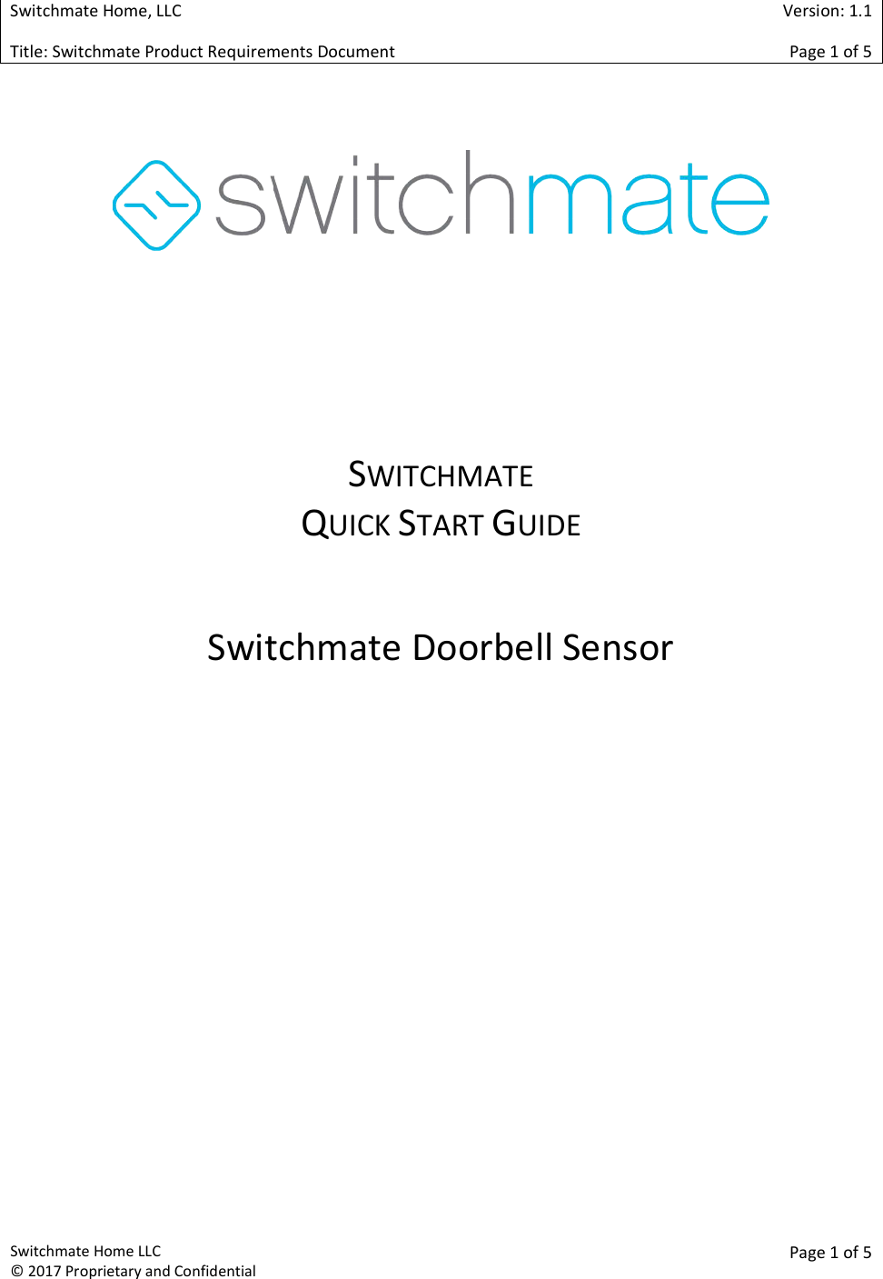  Switchmate Home, LLC Title: Switchmate Product Requirements Document Switchmate Home LLC &copy; 2017 Proprietary and Confidential   Switchmate   Title: Switchmate Product Requirements Document       SWITCHMATE QUICK START GUIDE  Switchmate Doorbell Sensor  Version: 1.1 Page 1 of 5 Page 1 of 5  Doorbell Sensor  