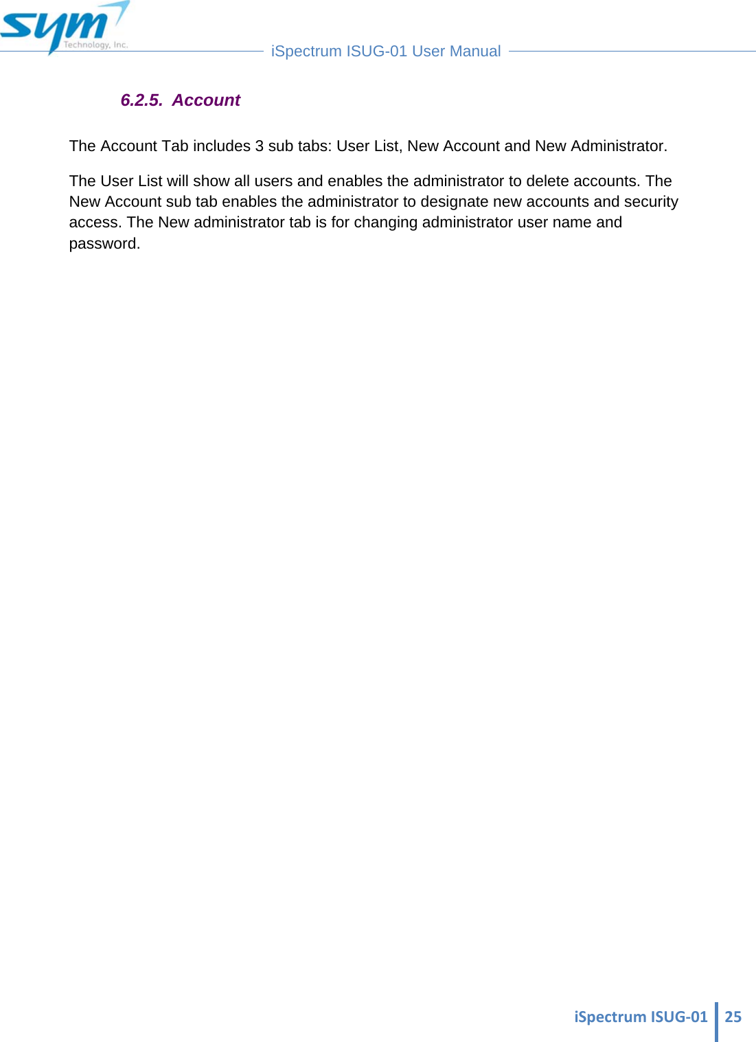  iSpectrumISUG‐01 25 iSpectrum ISUG-01 User Manual  6.2.5. Account The Account Tab includes 3 sub tabs: User List, New Account and New Administrator. The User List will show all users and enables the administrator to delete accounts. The New Account sub tab enables the administrator to designate new accounts and security access. The New administrator tab is for changing administrator user name and password.                    