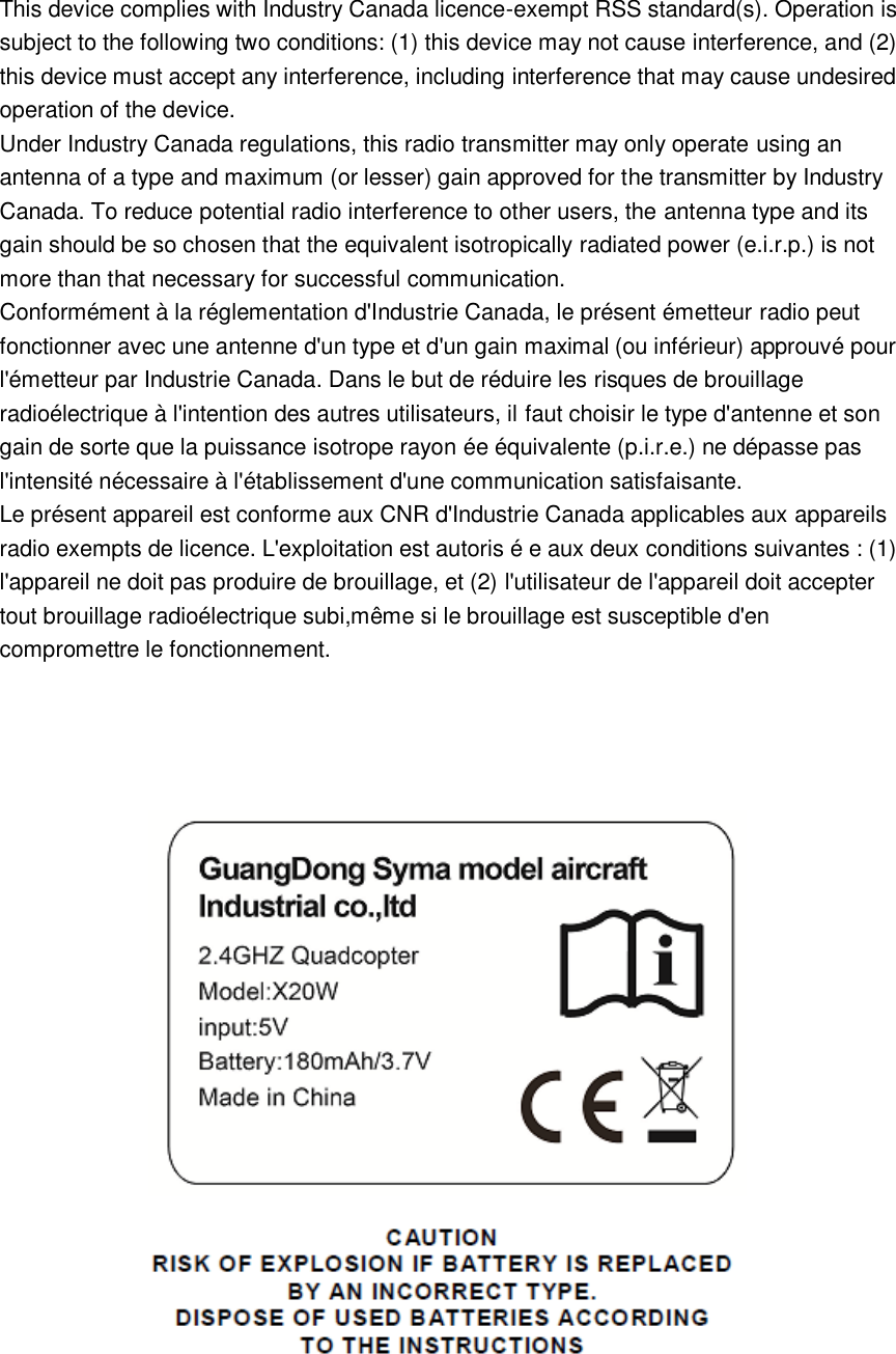 This device complies with Industry Canada licence-exempt RSS standard(s). Operation is subject to the following two conditions: (1) this device may not cause interference, and (2) this device must accept any interference, including interference that may cause undesired operation of the device. Under Industry Canada regulations, this radio transmitter may only operate using an antenna of a type and maximum (or lesser) gain approved for the transmitter by Industry Canada. To reduce potential radio interference to other users, the antenna type and its gain should be so chosen that the equivalent isotropically radiated power (e.i.r.p.) is not more than that necessary for successful communication. Conformément à la réglementation d&apos;Industrie Canada, le présent émetteur radio peut fonctionner avec une antenne d&apos;un type et d&apos;un gain maximal (ou inférieur) approuvé pour l&apos;émetteur par Industrie Canada. Dans le but de réduire les risques de brouillage radioélectrique à l&apos;intention des autres utilisateurs, il faut choisir le type d&apos;antenne et son gain de sorte que la puissance isotrope rayon ée équivalente (p.i.r.e.) ne dépasse pas l&apos;intensité nécessaire à l&apos;établissement d&apos;une communication satisfaisante. Le présent appareil est conforme aux CNR d&apos;Industrie Canada applicables aux appareils radio exempts de licence. L&apos;exploitation est autoris é e aux deux conditions suivantes : (1) l&apos;appareil ne doit pas produire de brouillage, et (2) l&apos;utilisateur de l&apos;appareil doit accepter tout brouillage radioélectrique subi,même si le brouillage est susceptible d&apos;en compromettre le fonctionnement.        