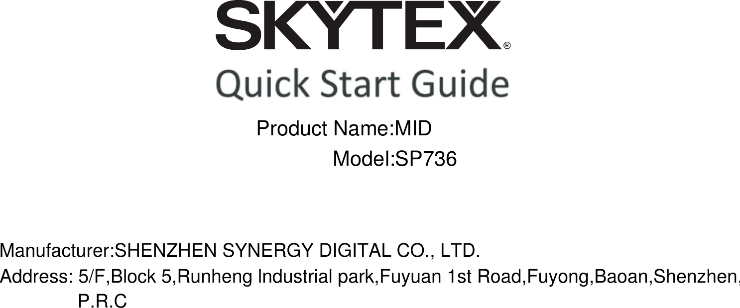  Manufacturer:SHENZHEN SYNERGY DIGITAL CO., LTD.Address: 5/F,Block 5,Runheng lndustrial park,Fuyuan 1st Road,Fuyong,Baoan,Shenzhen,P.R.CP.R.CProduct Name:MID Model:SP736