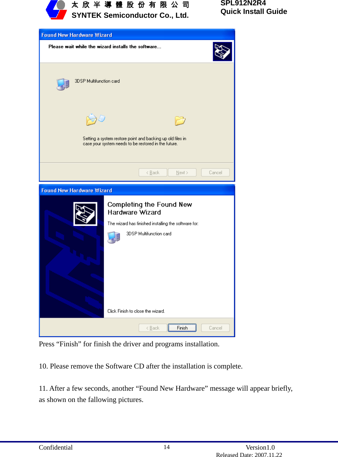  Confidential               Version1.0                          Released Date: 2007.11.22 14   太 欣 半 導 體 股 份 有 限 公 司       SYNTEK Semiconductor Co., Ltd. SPL912N2R4 Quick Install Guide   Press “Finish” for finish the driver and programs installation.  10. Please remove the Software CD after the installation is complete.  11. After a few seconds, another “Found New Hardware” message will appear briefly, as shown on the fallowing pictures. 