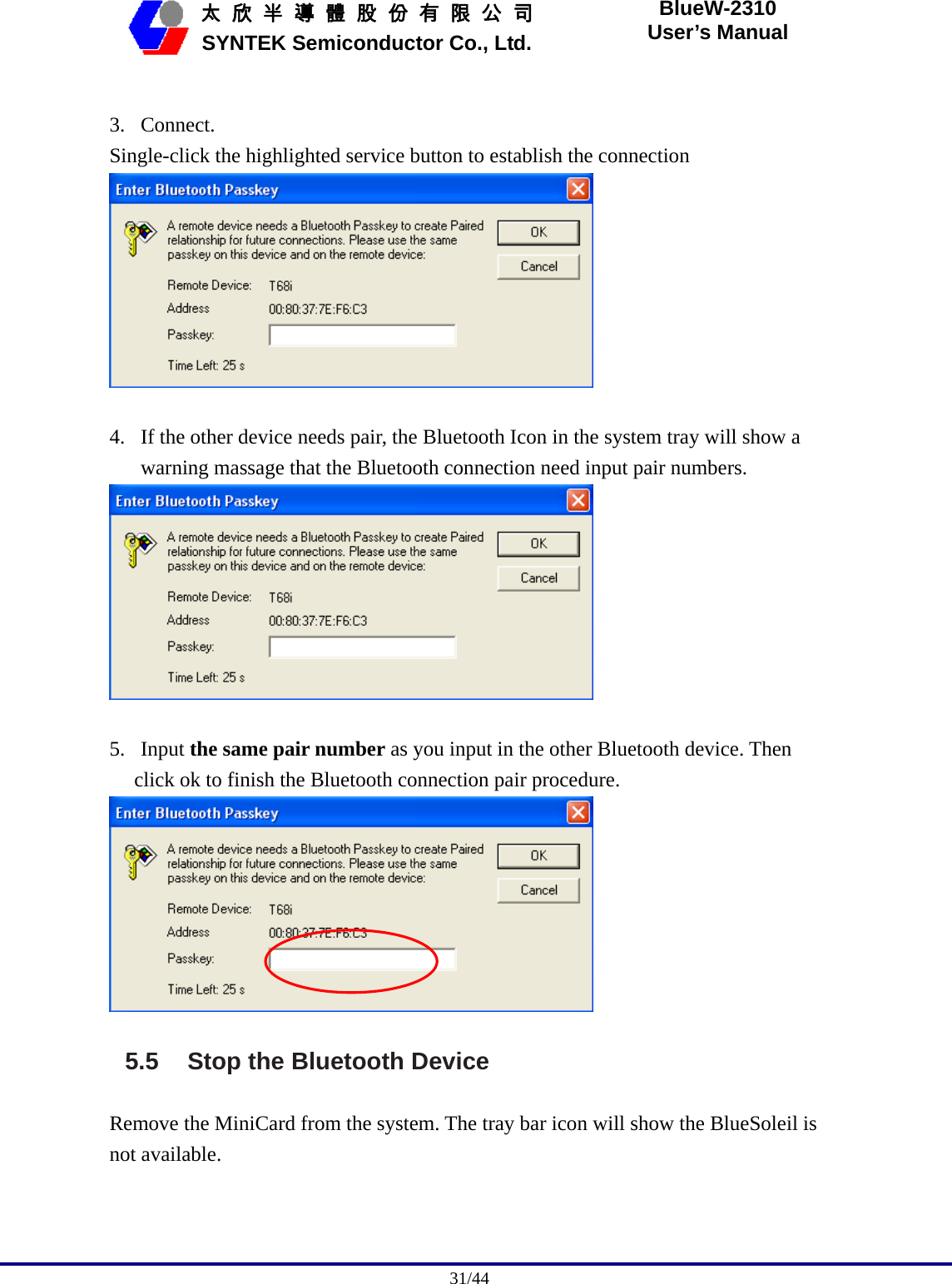                                              31/44   太 欣 半 導 體 股 份 有 限 公 司       SYNTEK Semiconductor Co., Ltd. BlueW-2310 User’s Manual  3. Connect. Single-click the highlighted service button to establish the connection   4. If the other device needs pair, the Bluetooth Icon in the system tray will show a warning massage that the Bluetooth connection need input pair numbers.   5. Input the same pair number as you input in the other Bluetooth device. Then click ok to finish the Bluetooth connection pair procedure.  5.5  Stop the Bluetooth Device Remove the MiniCard from the system. The tray bar icon will show the BlueSoleil is not available. 